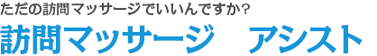ただの訪問マッサージでいいんですか?訪問マッサージ　アシスト
