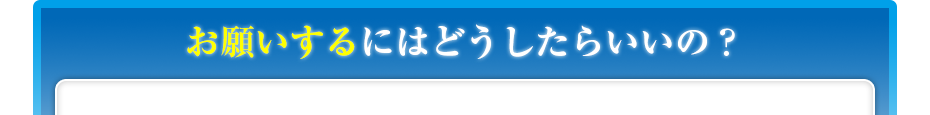 お願いするにはどうしたらいいの?