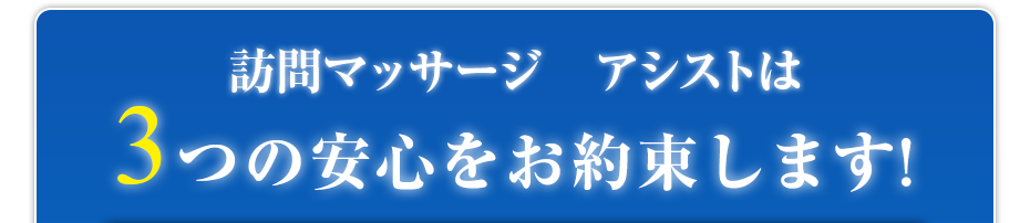 訪問マッサージ アシストは3つの安心をお約束します!